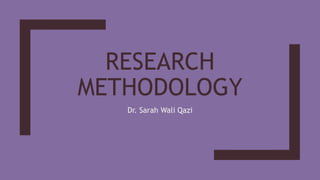 RESEARCH
METHODOLOGY
Dr. Sarah Wali Qazi
 