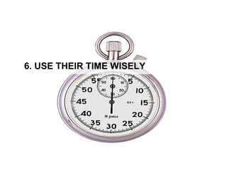 6. USE THEIR TIME WISELY
 