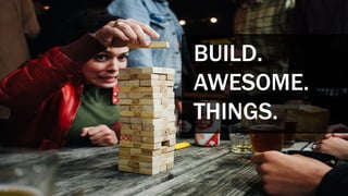 BUILD.
AWESOME.
THINGS.
 