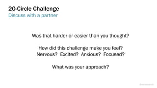 Was that harder or easier than you thought?
How did this challenge make you feel?
Nervous? Excited? Anxious? Focused?
What was your approach?
20-Circle Challenge
Discuss with a partner
@weisesarah
 