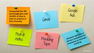 Companies like 3M
and Google give staff
15-20% of time to
work on projects of
their choosing Gmail
Google
Ads
Post-it
notes Masking
Tape
@weisesarah
 