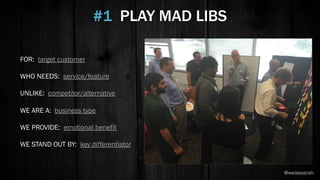 #1 PLAY MAD LIBS
FOR: target customer
WHO NEEDS: service/feature
UNLIKE: competitor/alternative
WE ARE A: business type
WE PROVIDE: emotional benefit
WE STAND OUT BY: key differentiator
@weisesarah
 