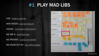 #1 PLAY MAD LIBS
FOR: target customer
WHO NEEDS: service/feature
UNLIKE: competitor/alternative
WE ARE A: business type
WE PROVIDE: emotional benefit
WE STAND OUT BY: key differentiator
@weisesarah
 