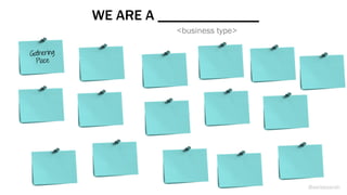 Gathering
Place
WE ARE A ______________
<business type>
@weisesarah
 