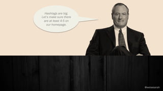 Hashtags are big.
Let’s make sure there
are at least 4-5 on
our homepage.
@weisesarah
 