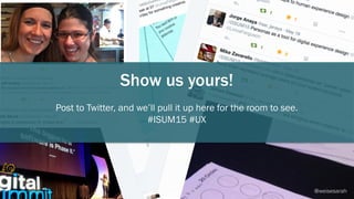 Show us yours!
Post to Twitter, and we’ll pull it up here for the room to see.
#ISUM15 #UX
@weisesarah
 