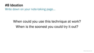 When could you use this technique at work?
When is the soonest you could try it out?
#8 Ideation
Write down on your note-taking page…
@weisesarah
 