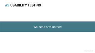 We need a volunteer!
#9 USABILITY TESTING
@weisesarah
 