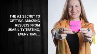 THE #1 SECRET TO
GETTING AMAZING
RESULTS FROM
USABILITY TESTING,
EVERY TIME…
 