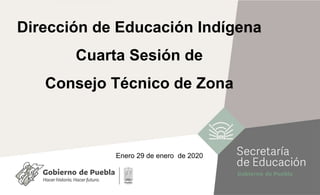 Dirección de Educación Indígena
Cuarta Sesión de
Consejo Técnico de Zona
Enero 29 de enero de 2020
 