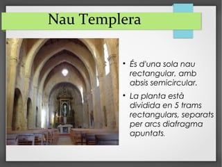 Nau Templera

És d'una sola nau
rectangular, amb
absis semicircular.

La planta està
dividida en 5 trams
rectangulars, separats
per arcs diafragma
apuntats.
 