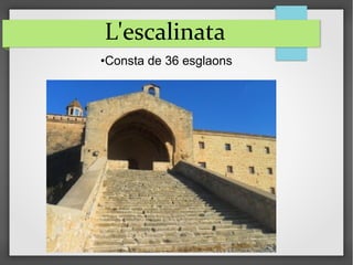 L'escalinata
•Consta de 36 esglaons
 