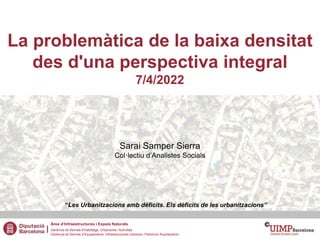 La problemàtica de la baixa densitat
des d'una perspectiva integral
7/4/2022
Sarai Samper Sierra
Col·lectiu d’Analistes So...
