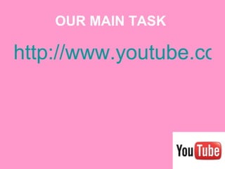 OUR MAIN TASK   http://www.youtube.com/watch?v=yMyJFdtp0sk 