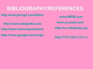 BIBLIOGRAPHY/REFERENCES.   http://everything2.com/title/match+on+action   http://www.wikipedia.com http://www.learningsolutionsmag.com/articles/100/visual-design-for-e-learning-video-production-an-introduction http://www.google.com/imghp?hl=en&tab=wi   www.IMDB.com www.youtube.com   http://en.wikipedia.org/wiki/File:Carry_on_screaming_(film).jpg   http://174.122.2.131/~cali925/wp-content/uploads/2009/07/wayans.jpg   