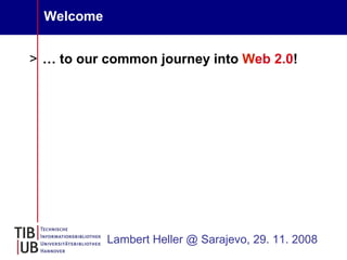 Welcome


> … to our common journey into Web 2.0!




            Lambert Heller @ Sarajevo, 29. 11. 2008
 