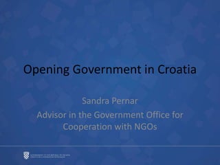 Opening Government in Croatia
Sandra Pernar
Advisor in the Government Office for
Cooperation with NGOs
 