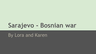 Sarajevo - Bosnian war
By Lora and Karen
 