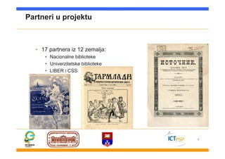 4
Partneri u projektu
• 17 partnera iz 12 zemalja:
• Nacionalne biblioteke
• Univerzitetske biblioteke
• LIBER i CSS
 