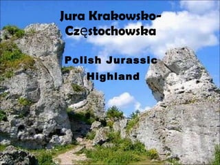 Jura Krakowsko- Częstochowska Polish Jurassic Highland 