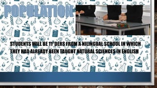 STUDENTS WILL BE 11°DERS FROM A NILINGUAL SCHOOL IN WHICH
THEY HAD ALREADY BEEN TAUGHT NATURAL SCIENCES IN ENGLISH
 