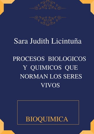 PROCESOS BIOLOGICOS
Y QUIMICOS QUE
NORMAN LOS SERES
VIVOS
Sara Judith Licintuña
BIOQUIMICA
 