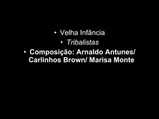 Velha Infância Tribalistas Composição: Arnaldo Antunes/ Carlinhos Brown/ Marisa Monte   