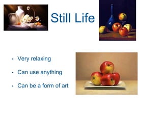 Still Life
• Very relaxing
• Can use anything
• Can be a form of art
 