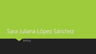 Sara Juliana López Sánchez
Brefing
 