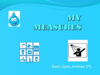 MY
MEASURES

Sara López Jiménez 2ºC

 