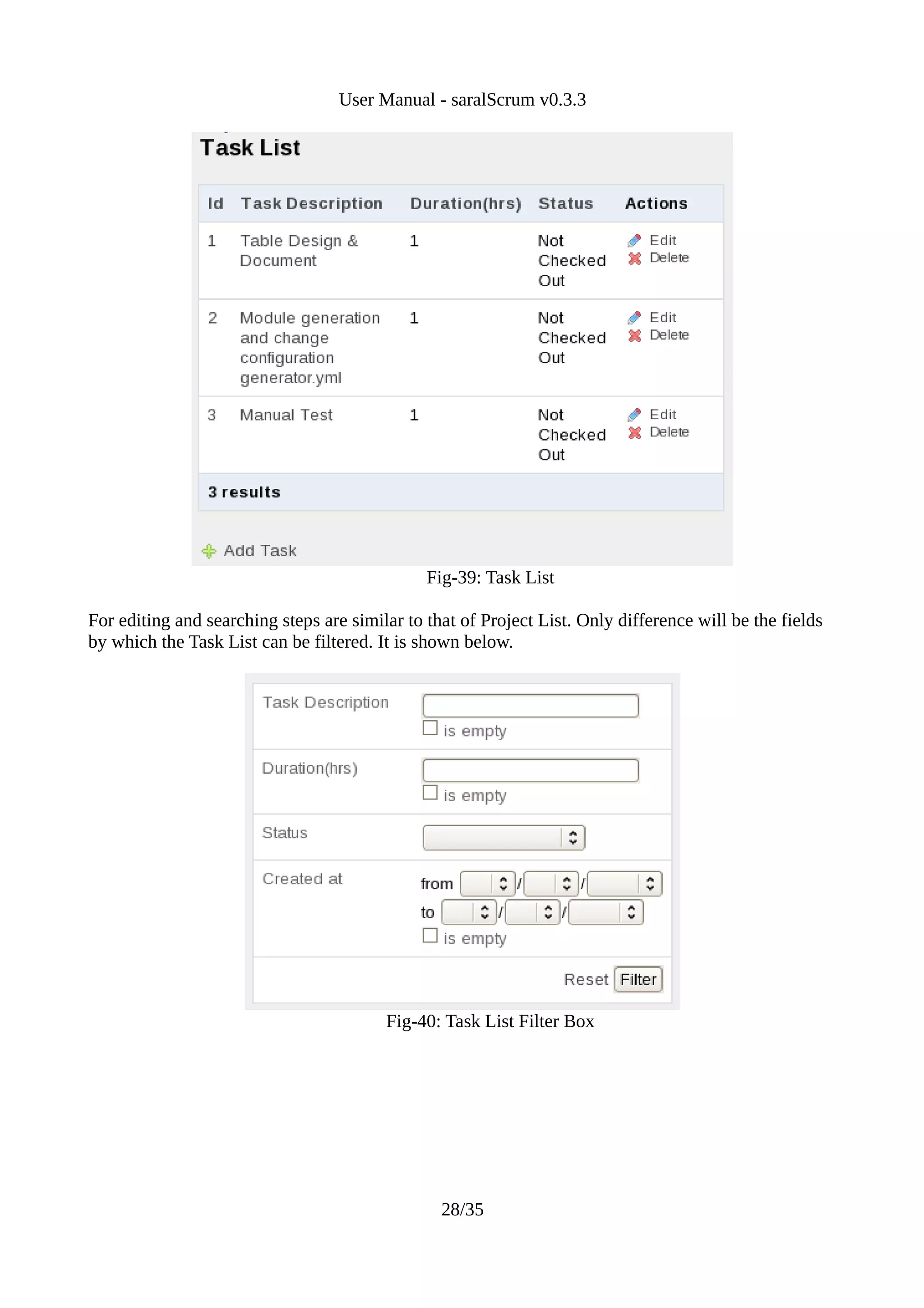 User Manual - saralScrum v0.3.3




                                               Fig-39: Task List

For editing and searching steps are similar to that of Project List. Only difference will be the fields
by which the Task List can be filtered. It is shown below.




                                         Fig-40: Task List Filter Box




                                                 28/35
 