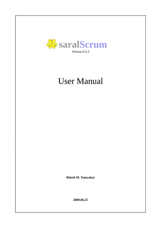 saralScrum
     Version 0.3.3




User Manual




  Ritesh M. Tamrakar




      2009.06.25
 