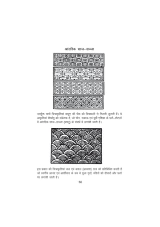 50
vkarfjd lkt&lTtk
mi;qZä pkjksa fp=kÑfr;ka dNq, dh ihB dh fp=koyh ls feyrh tqyrh gSaA ;s
vkÑfr;ka nh?kkZ;q dh ladsrd gSa] tks phu] edkÅ ,oa iwohZ ,f'k;k ds ?kjksa&gksVyksa
esa vkarfjd lkt&lTtk ¼okLrq½ ds lanHkZ esa yxk;h tkrh gSaA
bl izdkj dh fp=kÑfr;ka ty ,oa ckny ¼vkdk'k½ rRo dks izfrfcafcr djrh gSa
tks LoxhZ; vkuan ,oa vk'khZokn ds :i esa iwtk x`gksa] eafnjksa dh nhokjksa vkSj Nrksa
ij yxk;h tkrh gSaA
 