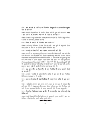 61
nnnnnnnnn
iz'u % D;k dkxt] ;k IykfLVd ds fijkfeM ea=iwr gks dj izk.k izfr"Bk;qDr
ugha gks ldrs
mÙkj % dkxt vkSj IykfLVd ds fijkfeM pSrU; 'kfä ls ;qDr ugha gks ldrsA iz'u
% D;k ydM+h ds fijkfeM Hkh dke esa fy;s tk ldrs gSa
mÙkj % vo'; ! ijraq 'kkL=foghu ifo= o`{kksa dh ydfM+;ka gh fijkfeM gsrq mi;ksx
esa yk;h tk ldrh gS] fuafnr o`{k ughaA
iz'u % felz esa ydM+h ds fijkfeM D;ksa ugh cus
mÙkj % ogka laiw.kZ jsfxLrku gSA o"kkZ gksrh gh ughaA vr% o`{kksa dh ckgqY;rk gS gh
ughaA vkt Hkh ogka dk 97 izfr'kr HkwHkkx jsfxLrku gSA
iz'u % ydM+h ds fijkfeMksa dk izpyu T;knk D;ksa ugha gS
mÙkj % ydM+h dk vk;q"; èkkrq dh rqyuk esa ux.; gSA fQj ydM+h lM+ tkrh gSA
blesa dhM+s yx tkrs gSaA blesa dhMs+ yxus ls bldk pw.kZ cu tkrk gSA vr% ydM+h
ds fijkfeMksa dk foÑr gksus dk [krjk cuk jgrk gSA ydM+h o"kkZ _rq ,oa lw;Z dh
izpaM xehZ nksuksa dks èkkj.k djus esa T;knk l{ke ugha gksrhA fQj ;g dqlapkyd
(Non-conductor of Electricity) gksrh gSA vr% bldh uksd (Pyramid top) ls lw;Z
dh ÅtkZ jf'e;ka 'kh?kzrk ls fijkfeM ds Hkhrjh Hkkx esa izos'k ugha dj ikrh] tcfd
èkkrq ,oa iRFkj lw;Z dh ÅtkZ jf'e;ksa ds lqlapkyd gksrs gSaA
iz'u % D;k dweZi`"Bh; ;k es#i`"Vh; Jh ;a= fijkfeM dh txg dke esa fy;s
tk ldrs gSa
mÙkj % vo'; ! D;ksafd ;s vuar fijkfeM 'kfä ls ;qä gksrs gSa vkSj fijkfeM
fpfdRlk ds vkèkkj ij gh cus gSaA
iz'u % D;k dweZi`"Bh; Jh ;a= fijkfeM dh rjg pSrU; 'kfä ls ;qä gksrs
gSa
mÙkj % dweZi`"Bh; Jh ;a= izk;% iRFkj] lqo.kZ] jtr ;k lIr èkkrq ls cus gksrs gSaA
vfXu xHkZ gksrs gSaA ea=iwr gksrs gSaA Qyr% pSrU; 'kfä ls ;qä gksrs gSaA fuR; iwts
tkrs gSaA vr% lkèkkj.k fijkfeM ls T;knk peRdkjh gksrs gSaA ;g vuqHkwr gSaA
iz'u % fijkfeM fpfdRlk T;knk izkphu gSa] ;k Hkkjrh; ra= iz.khr Jh ;a=
fpfdRlk
mÙkj % Lo;a felzoklh fijkfeMksa dks bZlk iwoZ 2600 o"kZ iqjkuk ekurs gSaA vr% ;g
fuf'pr gS fd fijkfeM blls vfèkd iqjkus ugha gSaA
 