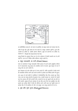 83
dk izfrfufèkRo djrk gS] tks Hkou ds vkarfjd ,oa czká Lo:i dks pedk nsrk gSA
vaèksjs esa Hkwr&izsr] cqjh vkRek dk Hk; jgrk gSA oLrqr% vaèkdkj nqHkkZX;] nq%[k vkSj
mnklh dk izrhd gS] tcfd izdk'k lkSHkkX;] lq[k ,oa izlUurk dk izrhd gSA
dgkor gS % Bright the lamp better the fate.
okLrq fu;eksa ds vuqlkj ftl ?kj ds ioZ ;k bZ'kkU; esa jks'kuh LFkk;h :i ls yxh
jgrh gS] ml ?kj esa nSfod 'kfä izfriy tkx`r jgrh gSA
4- eèkqj Lojygjh] ;k ?kaVh (Wind Chimes)
Hkou ;k dk;kZy; esa eèkqj Lojygjh] ehBh vkokt esa ctus okyh vkèkqfud ?kafV;ka
?kj esa ldkjkRed ok;q izokg dks mRikfnr djus ds dkj.k] 'kqHk 'kdqu ds :i esa
okLrq nks"k dk gj.k djrh gSaA
bl lalkèkku dks yksx izos'k }kj ds ikl yxkrs gSa] rkfd vtuch ds izos'k djrs
gh Lopkfyr ?kafV;ka vius vki ctus yxrh gSaA bldk ,d fofp= iz;ksx Hkh gqvkA
lu~ 1970 ds ekpZ eghus esa vesfjdk esa dSyhQksfuZ;k cSad fnu&ngkM+s ywV fy;k
x;kA rc ,d okLrq 'kkL=h dks cqyk;k x;kA mldh lykg ij] njokts ij igyh
ckj rst vkokt dh ?kaVh yxk;h x;hA njokts ds gj ckj [kqyus vkSj can gksus ij
?kaVh ctrhA lqj{kk dh bl O;oLFkk ds ckn cSad vkt fnu rd lqjf{kr jgk vkSj
blds ckn izR;sd cSadksa esa ,slh gh ?kafV;ka yxus yxha rFkk ;g i)fr Hkkjr ds
izR;sd cSad esa Hkh izpfyr gks x;h] tks oLrqr% ,d okLrq 'kkL=h dh nsu gSA
5- o`{k vkSj iq"i xqPN (Plants and Flowers) %
 