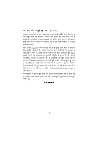 87
12- ckal vkSj ckalqjh (Bamboo & Flutes) :
phu ,oa eè; ,f'k;k esa ckal (Bamboo) dk cM+k Hkkjh èkkfeZd egRo gSA ckal dh
cuh ckalqjh 'kkafr] 'kqHk lekpkj] LFkkf;Ro vkSj fLFkjrk dk izrhd ekuh tkrh gSA
blfy, ?kj&dk;kZy; ,oa O;kikj&d{k esa bls LFkkfir fd;k tkrk gSA ,slh ekU;rk
gS fd ckalqjh esa ,d ds Åij ,d J`a[kykc) cus gq, Nsn] Hkou dks eafty&nj&eafty]
lqjf{kr j[krs gSaA
Hkou esa che (Beam) ls cpko ds fy, ;fn nks ckalqfj;ka yky diM+s esa yisV dj
f=dks.kkÑfr esa chp ds nksuksa vksj yVdk fn;k tk,] rks che ds nks"k dk 'keu gks
tkrk gSA ij è;ku jgs] ckalqjh dk eqag uhps dh vksj gksuk pkfg,A ckalqjh (Flute)
mUufr] izxfr ,oa ldkjkRed ln~xq.kksa dh ifjo`f) dh lwpuk nsrh gSA tkiku]
ey;sf'k;k] gkaxdkax] rkboku vkSj phu ds vkoklh; ?kjksa esa bls ryokj dh rjg
yVdk;k vkSj ltk;k&laokjk tkrk gS] rkfd cqjh vkRek,a] pksj&Mkdw ,oa cqjs yksxksa
ls ?kj lqjf{kr jgsA ckalqjh dh èkkfeZd ekU;rkvksa ds vuqlkj tc mls gkFk esa ys dj
fgyk;k tkrk gS] rks cqjh vkRek,a Hkkx tkrh gSa vkSj tc bls ctk;k tkrk gS] rks
,slh ekU;rk gS fd ?kjksa esa 'kqHk pqacdh; izokg (Microcosmos Sound Waves) dk
izos'k gksrk gSA
Hkxoku Ñ".k dh lgpjh bl ckalqjh dh ftruh ekU;rk Hkkjr esa ugha gS] mlls dgha
gtkj xquk vfèkd ekU;rk phuh izns'kksa esa gS] tgka ckalqjh okLrq nks"k iz'keu dk eq[;
ekè;e gSA
nnnnnn
 