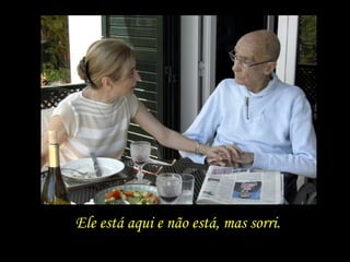 Ele está aqui e não está, mas sorri. 