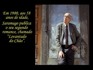 Em 1980, aos 58  anos de idade, Saramago publica  o seu segundo  romance, chamado “ Levantado  do Chão”. 