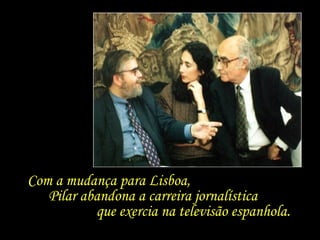 Com a mudança para Lisboa,  Pilar abandona a carreira jornalística  que exercia na televisão espanhola. 