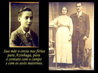 Sua mãe o envia nas férias para Azinhaga, para  o contato com o campo  e com os avós maternos. 