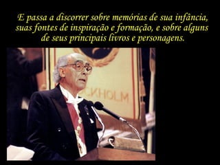 E passa a discorrer sobre memórias de sua infância, suas fontes de inspiração e formação, e sobre alguns  de seus principais livros e personagens. 