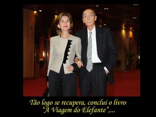 Tão logo se recupera, conclui o livro  “ A Viagem do Elefante”,... 