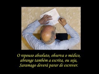 O repouso absoluto, observa o médico,  abrange também a escrita, ou seja,  Saramago deverá parar de escrever.  