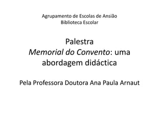 Agrupamento de Escolas de AnsiãoBiblioteca EscolarPalestraMemorial do Convento: uma abordagem didácticaPela Professora Doutora Ana Paula Arnaut 