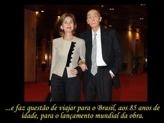 ...e faz questão de viajar para o Brasil, aos 85 anos de idade, para o lançamento mundial da obra. 