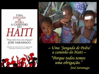 –  Uma ‘Jangada de Pedra’ a caminho do Haiti –  “ Porque todos temos  uma obrigação.” José Saramago 