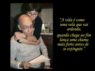 “A vida é como
uma vela que vai
ardendo,
quando chega ao fim
lança uma chama
mais forte antes de
se extinguir.”
 