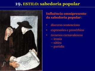 19.   ESTILO:  sabedoria popular Influência omnipresente  da sabedoria popular : discurso sentencioso expressões e provérbios recursos carnavalescos  –  ironia –  sátira –  paródia 