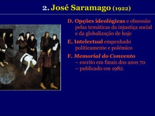 2.   José Saramago  (1922) D. Opções ideológicas  e obsessão pelas temáticas da injustiça social e da globalização de hoje E. Intelectual  empenhado politicamente e polémico F.  Memorial do Convento –  escrito em finais dos anos 70 –  publicado em 1982. 