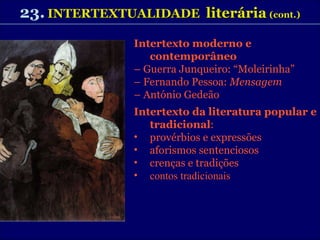 23.   INTERTEXTUALIDADE  literária   (cont.) Intertexto moderno e  contemporâneo –  Guerra Junqueiro: “Moleirinha” –  Fernando Pessoa:  Mensagem –  António Gedeão Intertexto da literatura popular e tradicional : provérbios e expressões aforismos sentenciosos crenças e tradições contos tradicionais 